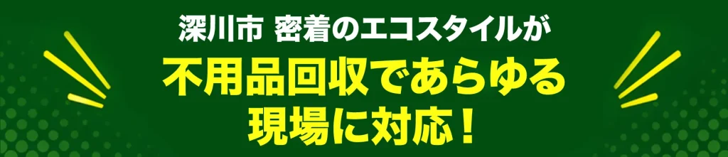 深川市密着のエコスタイル・不用品回収であらゆる現場に対応！